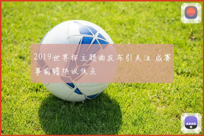 2019世界杯主题曲发布引关注 成赛事前瞻热议焦点