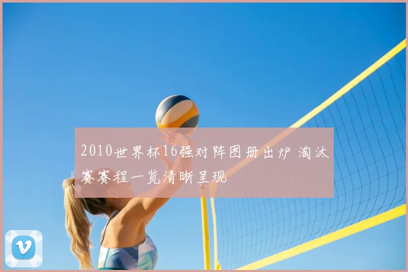 2010世界杯16强对阵图册出炉 淘汰赛赛程一览清晰呈现